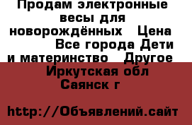 Продам электронные весы для новорождённых › Цена ­ 1 500 - Все города Дети и материнство » Другое   . Иркутская обл.,Саянск г.